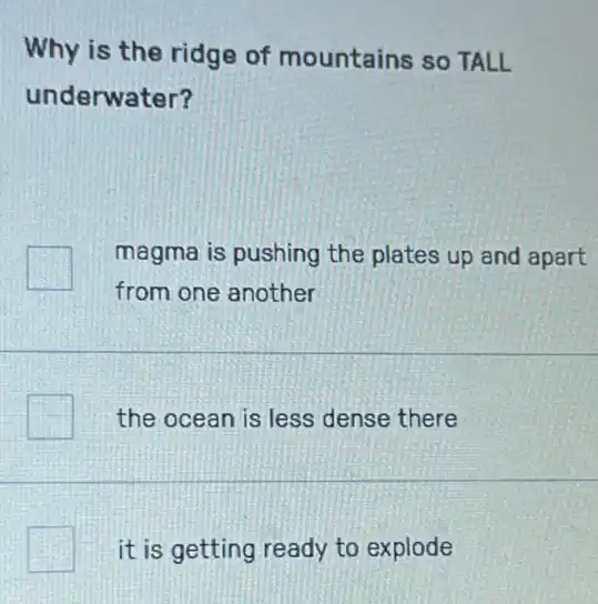 Why is the ridge of mountains so TALL
underwater?
magma is pushing the plates up and apart
from one another
the ocean is less dense there