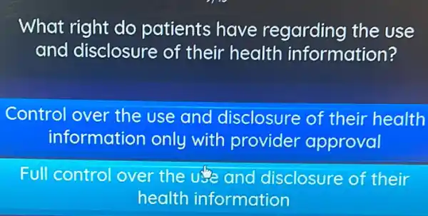 What right do patients have regarding the use
and disclosure of their health information?
Control over the use and disclosure of their health
information only with provider approval
Full control over the and disclosure of their
health information