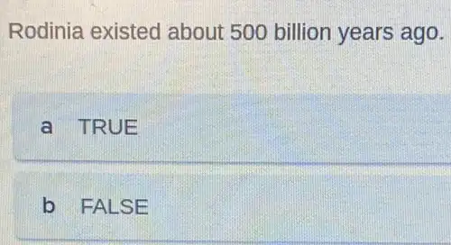 Rodinia existed about 500 billion years ago.
a TRUE
b FALSE