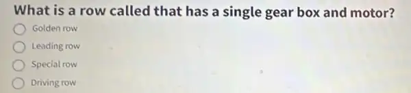 What is a row called that has a single gear box and motor?
Golden row
Leading row
Special row
Driving row