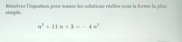 Résolvez l'équation pour toutes les solutions réelles sous la forme la plus
simple.
n^2+11n+3=-4n^2