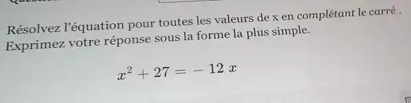 Résolvez l'équation pour toutes les valeurs dexen complétant le carré.
Exprimez votre réponse sous la forme la plus simple.
x^2+27=-12x