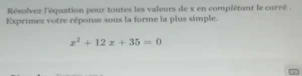 Résolvez T'équation pour toutes les valeurs dexen complétant le carré.
Exprimez votre réponse sous la forme la plus simple.
x^2+12x+35=0