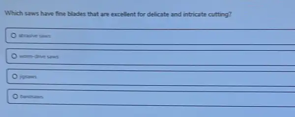 Which saws have fine blades that are excellent for delicate and intricate cutting?
abrasive saws
worm-drive saws
josens
bandsans