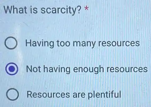 What is scarcity?
Having too many resources
C Not having enough resources
Resources are plentiful