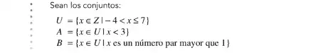 Sean los conjuntos:
U= xin Zvert -4lt xleqslant 7 
A= xin Uvert xlt 3 
B= xin Uvert xes un nimero par mayor que1