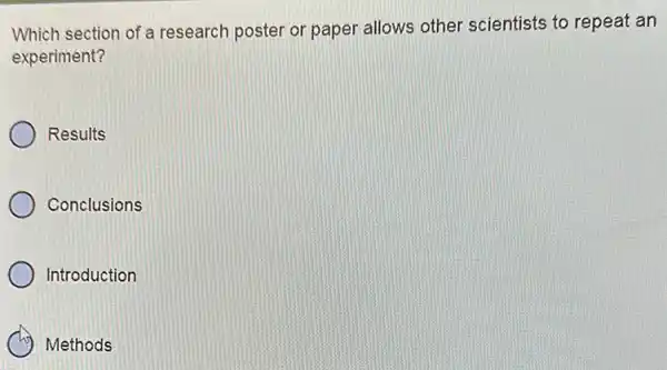 Which section of a research poster or paper allows other scientists to repeat an
experiment?
Results
Conclusions
Introduction
Methods