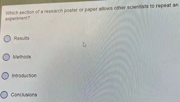 Which section of a research poster or paper allows other scientists to repeat an
experiment?
Results
Methods
Introduction
Conclusions