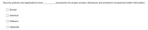 Security policies and applications have __ procedures for proper access.disclosure and protection of personal health information.
Similar
Identical
Different
Opposite