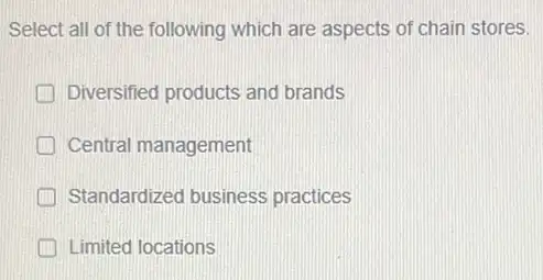 Select all of the following which are aspects of chain stores.
Diversified products and brands
Central management
Standardized business practices
Limited locations