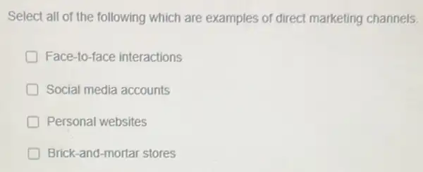 Select all of the following which are examples of direct marketing channels.
D Face-to-face interactions
Social media accounts
D Personal websites
D Brick-and-mortar stores