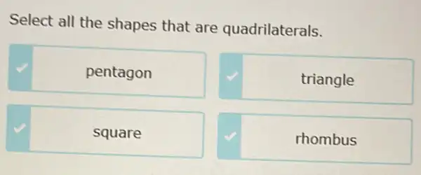 Select all the shapes that are quadrilaterals.
pentagon
triangle
square
rhombus