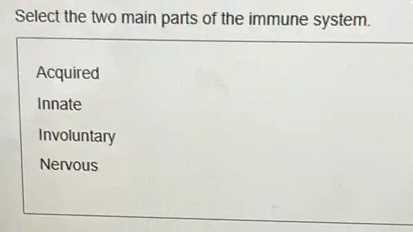 Select the two main parts of the immune system.
Involuntary