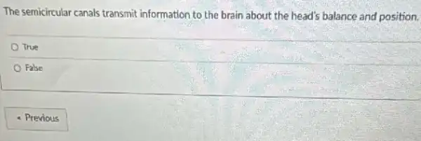 The semicircular canals transmit information to the brain about the head's balance and position.
Thue
False
- Previous