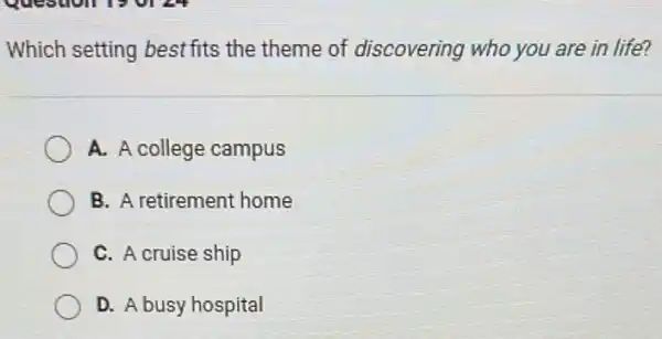 Which setting best fits the theme of discovering who you are in life?
A. A college campus
B. A retirement home
C. A cruise ship
D. A busy hospital