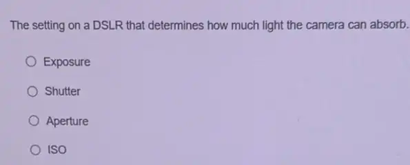 The setting on a DSLR that determines how much light the camera can absorb.
Exposure
Shutter
Aperture
ISO