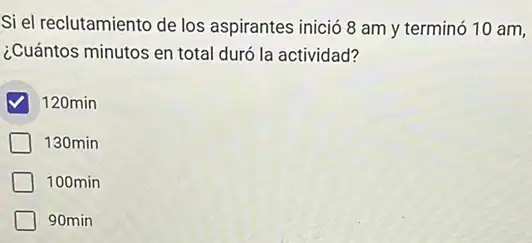 Si el reclutamiento de los aspirantes inició 8 am y terminó 10 am,
¿Cuántos minutos en total duró la actividad?
120min
130min
100min
90min