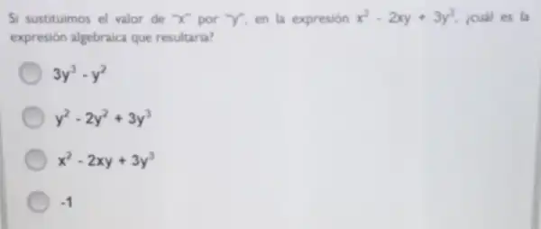 Si sustituimos el valor de "X" por "Y", en la expresión x^2-2xy+3y^3 icuál es la
expresión algebraica que resultaria?
3y^3-y^2
y^2-2y^2+3y^3
x^2-2xy+3y^3
-1