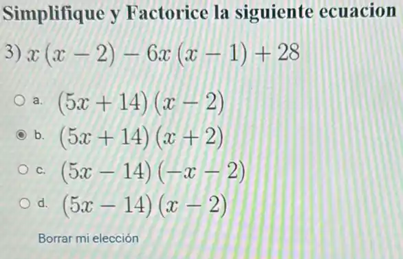 Simplifique y Factorice la siguiente ecuacion
3) x(x-2)-6x(x-1)+28
(5x+14)(x-2)
C b. (5x+14)(x+2)
C. (5x-14)(-x-2)
d (5x-14)(x-2)