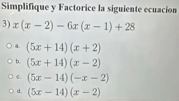 Simplifique y Factorice la siguiente ecuacion
3) x(x-2)-6x(x-1)+28
a (5x+14)(x+2)
b. (5x+14)(x-2)
C. (5x-14)(-x-2)
d. (5x-14)(x-2)