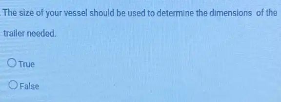 The size of your vessel should be used to determine the dimensions of the
trailer needed.
True
False