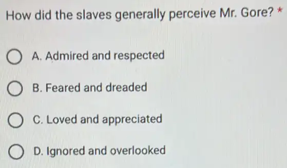 How did the slaves generally perceive Mr. Gore?
A. Admired and respected
B. Feared and dreaded
C. Loved and appreciated
D. Ignored and overlooked