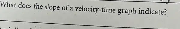 What does the slope of a velocity-time graph indicate?