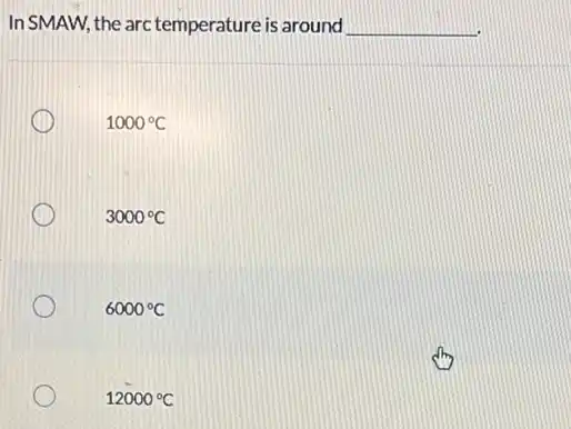 In SMAW, the arc temperature is around __
1000^circ C
3000^circ C
6000^circ C
12000^circ C