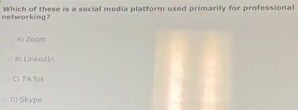 Which of these is a social media platform used primarily for professional
networking?
A) Zoom
B) LinkedIn
C) TikTok
D) Skype