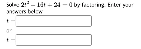 Solve 2t^2-16t+24=0 by factoring . Enter your
answers below
t=square 
t=square