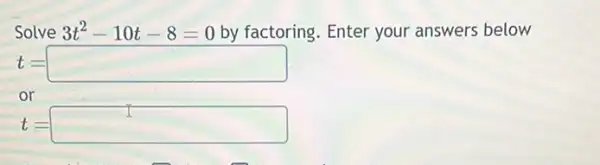 Solve 3t^2-10t-8=0 by factoring. Enter your answers below
t= square 
t= square