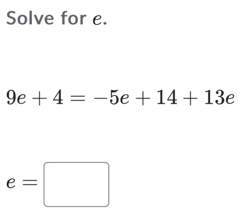 Solve for e.
9e+4=-5e+14+13e
e=square