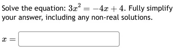 Solve the equation: 3x^2=-4x+4 . Fully simplify
your answer,including any non-real solutions.
x=square