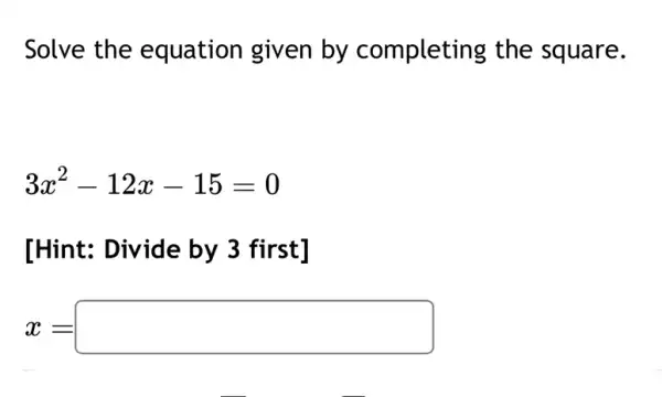 Solve the equation given by completing the square.
3x^2-12x-15=0
[Hint: Divide by 3 first]
x=square