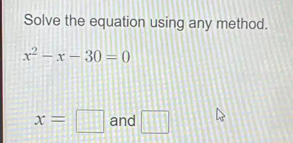 Solve the equation using any method.
x^2-x-30=0
x=square  and square