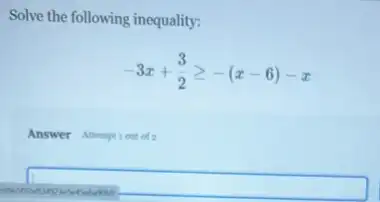 Solve the following inequality:
-3x+(3)/(2)geqslant -(x-6)-x
Answer Athemptiont of
square 
disappointed