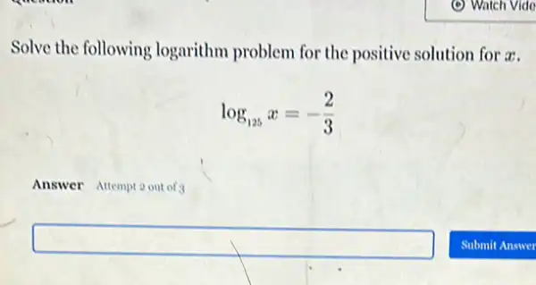 Solve the following logarithm problem for the positive solution for a.
log_(125)x=-(2)/(3)
Answer Attempt 2 out of
square