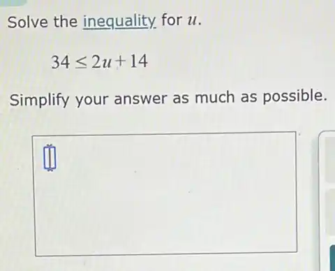 Solve the inequality.for u.
34leqslant 2u+14
Simplify your answer as much as possible.
square