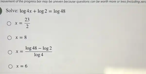 Solve log4x+log2=log48
x=(23)/(2)
x=8
x=(log48-log2)/(log4)
x=6