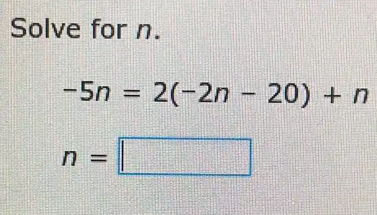 Solve for n.
-5n=2(-2n-20)+n
n= II square