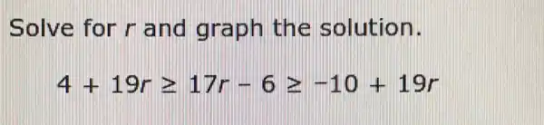 Solve for r and graph the solution.
4+19rgeqslant 17r-6geqslant -10+19r