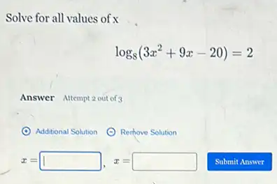 Solve for all values ofx
log_(8)(3x^2+9x-20)=2
Answer Attempt 2 out of 3
Additional Solution (C) Rerhove Solution
x=square , x=square