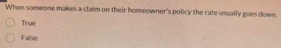 When someone makes a claim on their homeowner's policy the rate usually goes down.
True
False