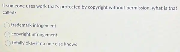 If someone uses work that's protected by copyright without permission, what is that
called?
trademark infrigement
copyright infringement
totally okay if no one else knows