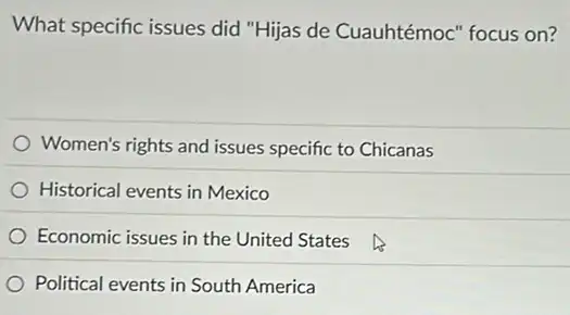 What specific issues did "Hijas de Cuauhtémoc"focus on?
Women's rights and issues specific to Chicanas
Historical events in Mexico
Economic issues in the United States
Political events in South America