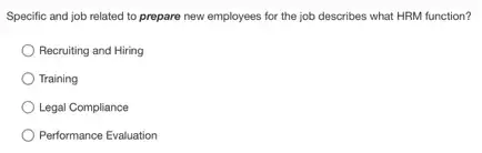 Specific and job related to prepare new employees for the job describes what HRM function?
Recruiting and Hiring
Training
Legal Compliance
Performance Evaluation