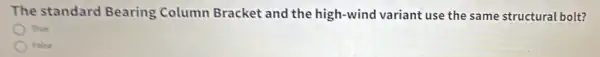 The standard Bearing Column Bracket and the high-wind variant use the same structural bolt?
True
Ralse