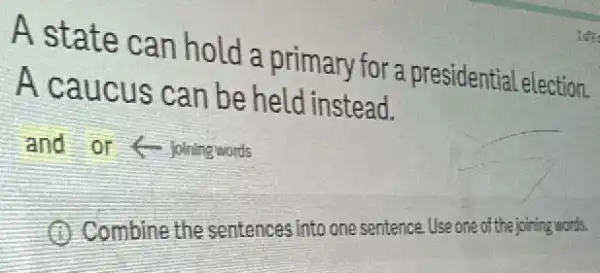 A state can hold a primary for a presidential election.
A caucus can be held instead.
and or joining words
D Combine the sentences into one sentence Use one of the joining words.