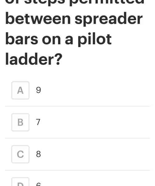 steps
between spreader
bars on a pilot
ladder?
A 9
B 7
C 8 C
C