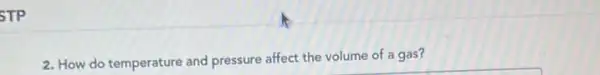 STP
2. How do temperature and pressure affect the volume of a gas?